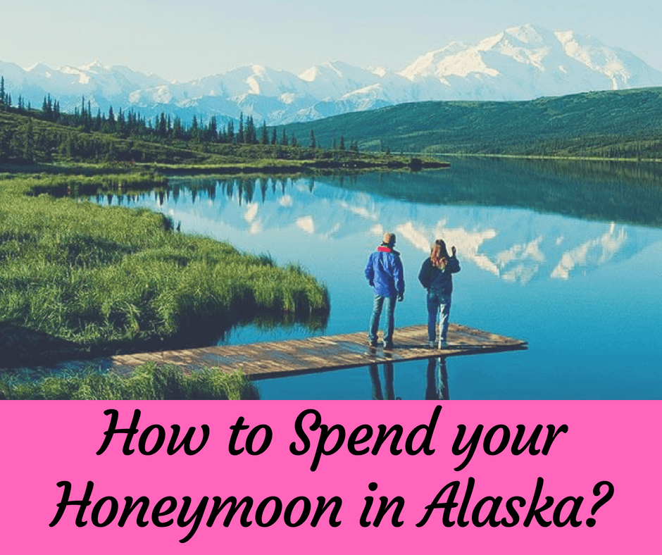 How to Spend Your Honeymoon in Alaska